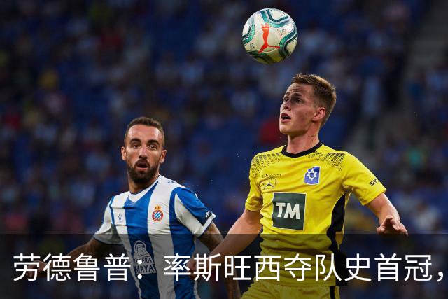劳德鲁普：率斯旺西夺队史首冠，不知他们何时再赢一个