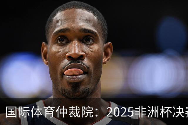 国际体育仲裁院：2025非洲杯决赛仲裁结果预计11月底出炉