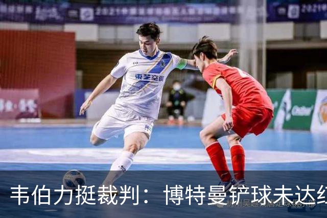韦伯力挺裁判：博特曼铲球未达红牌标准，VAR不应改判