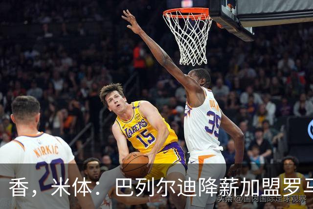 香，米体：巴列尔迪降薪加盟罗马，如今已成防线领袖